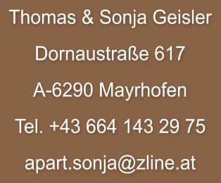 Thomas & Sonja Geisler Dornaustraße 617 A-6290 Mayrhofen  Tel. +43 664 143 29 75  apart.sonja@zline.at